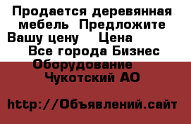 Продается деревянная мебель. Предложите Вашу цену! › Цена ­ 150 000 - Все города Бизнес » Оборудование   . Чукотский АО